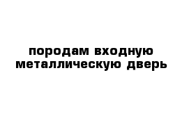 породам входную металлическую дверь